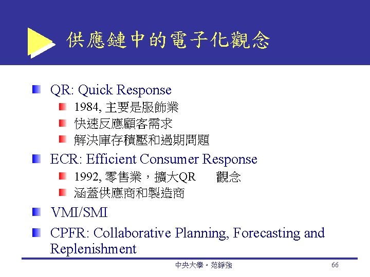 供應鏈中的電子化觀念 QR: Quick Response 1984, 主要是服飾業 快速反應顧客需求 解決庫存積壓和過期問題 ECR: Efficient Consumer Response 1992, 零售業，擴大QR