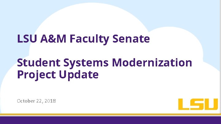 LSU A&M Faculty Senate Student Systems Modernization Project Update October 22, 2018 LSU A&M Faculty Senate Student Systems Modernization Project Update October 22, 2018