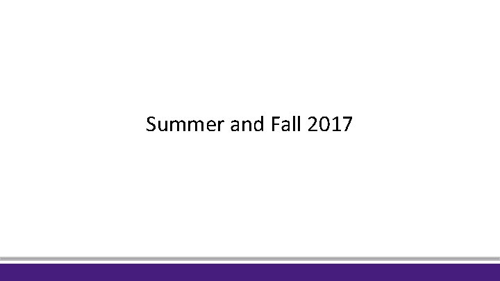 Summer and Fall 2017 Summer and Fall 2017