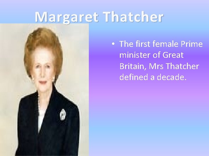 Margaret Thatcher • The first female Prime minister of Great Britain, Mrs Thatcher defined
