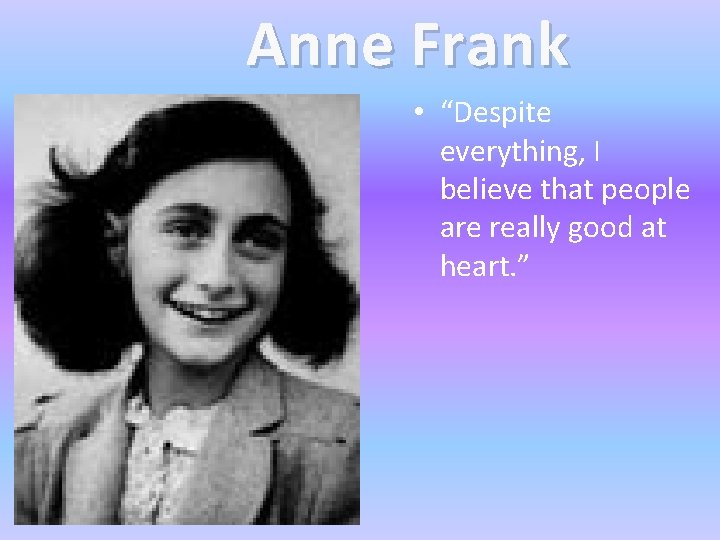 Anne Frank • “Despite everything, I believe that people are really good at heart.