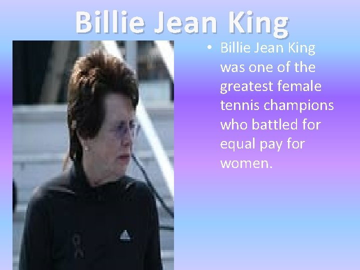 Billie Jean King • Billie Jean King was one of the greatest female tennis