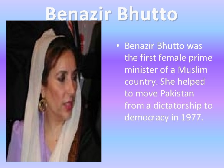 Benazir Bhutto • Benazir Bhutto was the first female prime minister of a Muslim