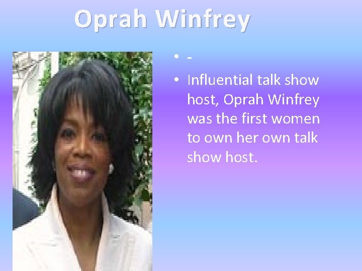 Oprah Winfrey • • Influential talk show host, Oprah Winfrey was the first women