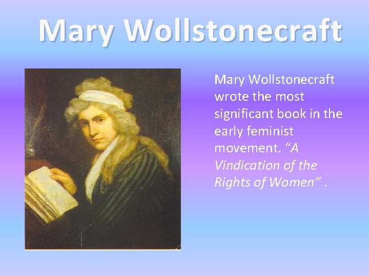 Mary Wollstonecraft wrote the most significant book in the early feminist movement. “A Vindication