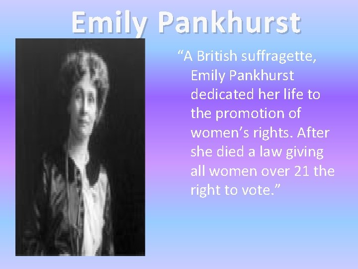 Emily Pankhurst “A British suffragette, Emily Pankhurst dedicated her life to the promotion of