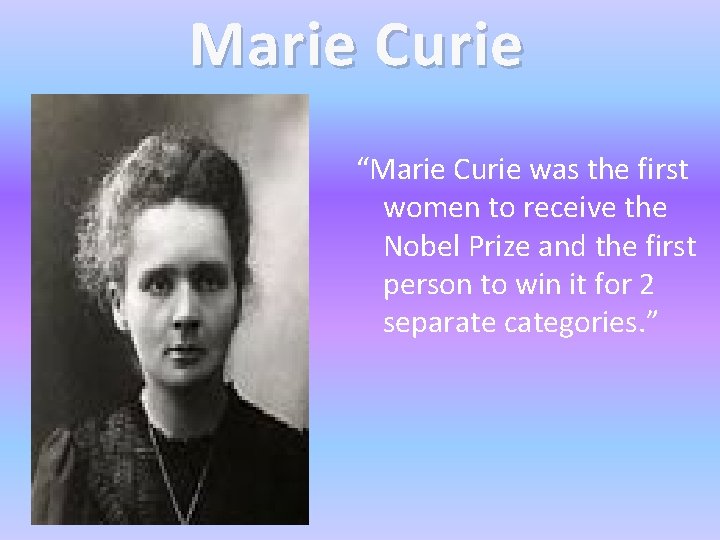 Marie Curie “Marie Curie was the first women to receive the Nobel Prize and