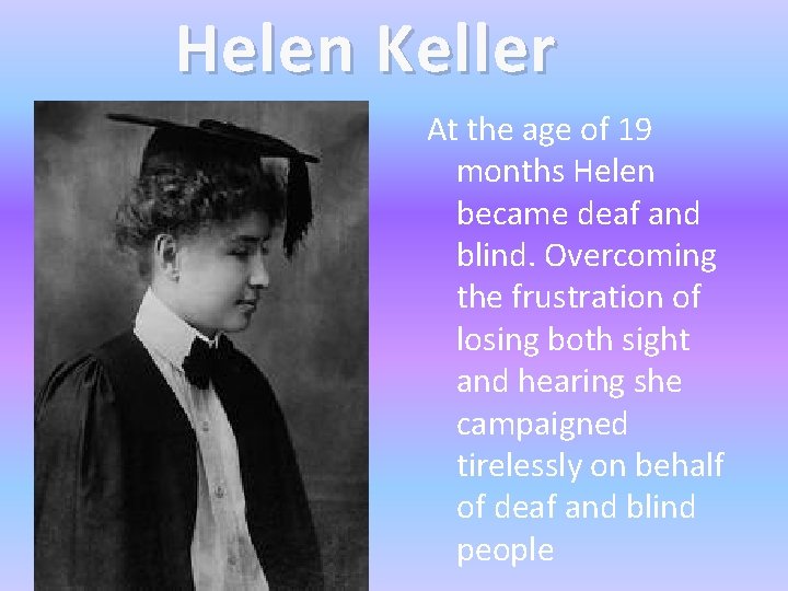 Helen Keller At the age of 19 months Helen became deaf and blind. Overcoming