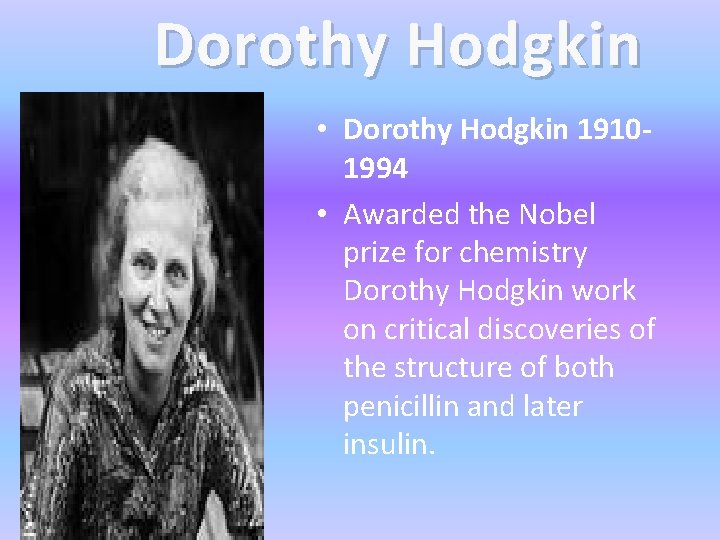 Dorothy Hodgkin • Dorothy Hodgkin 19101994 • Awarded the Nobel prize for chemistry Dorothy