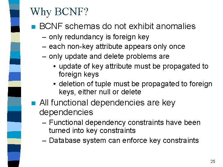 Why BCNF? n BCNF schemas do not exhibit anomalies – only redundancy is foreign