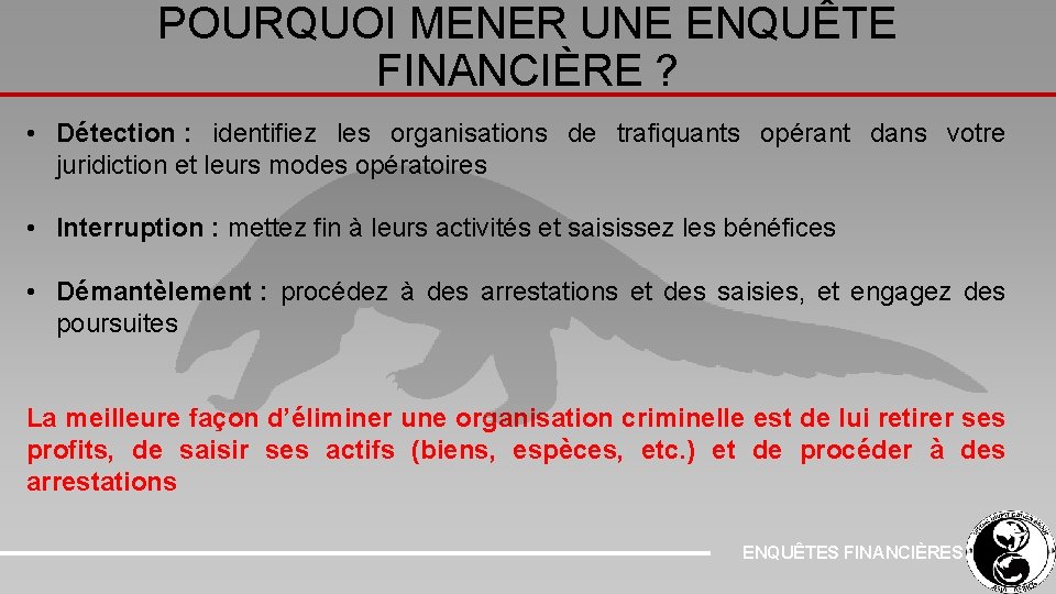 POURQUOI MENER UNE ENQUÊTE FINANCIÈRE ? • Détection : identifiez les organisations de trafiquants