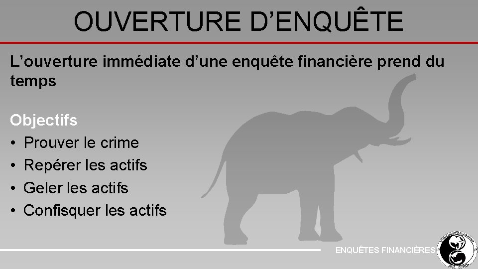 OUVERTURE D’ENQUÊTE L’ouverture immédiate d’une enquête financière prend du temps Objectifs • Prouver le