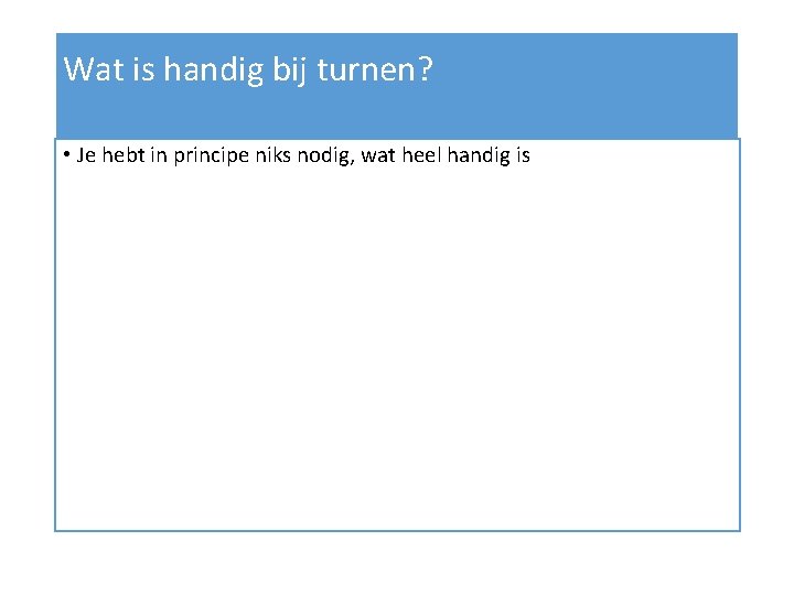 Wat is handig bij turnen? • Je hebt in principe niks nodig, wat heel