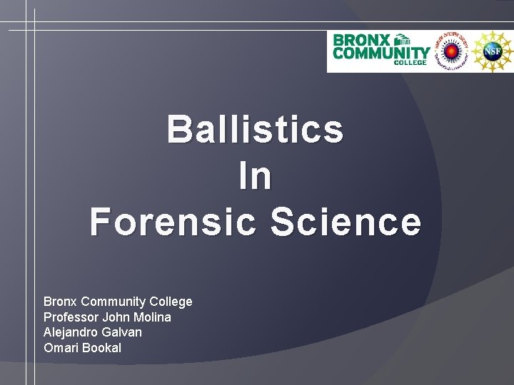 Ballistics In Forensic Science Bronx Community College Professor John Molina Alejandro Galvan Omari Bookal