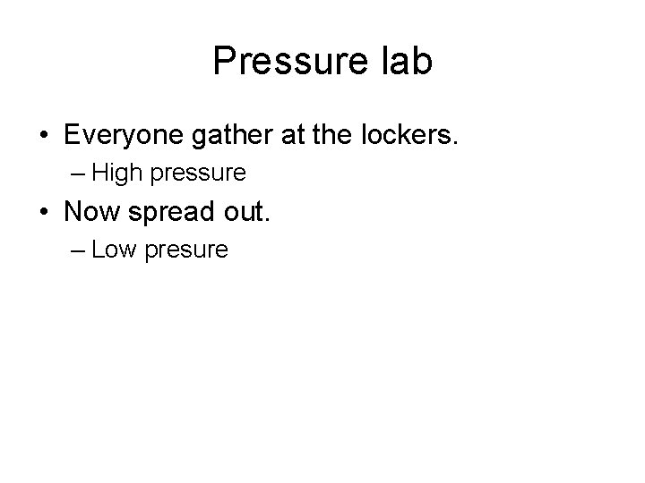 Pressure lab • Everyone gather at the lockers. – High pressure • Now spread