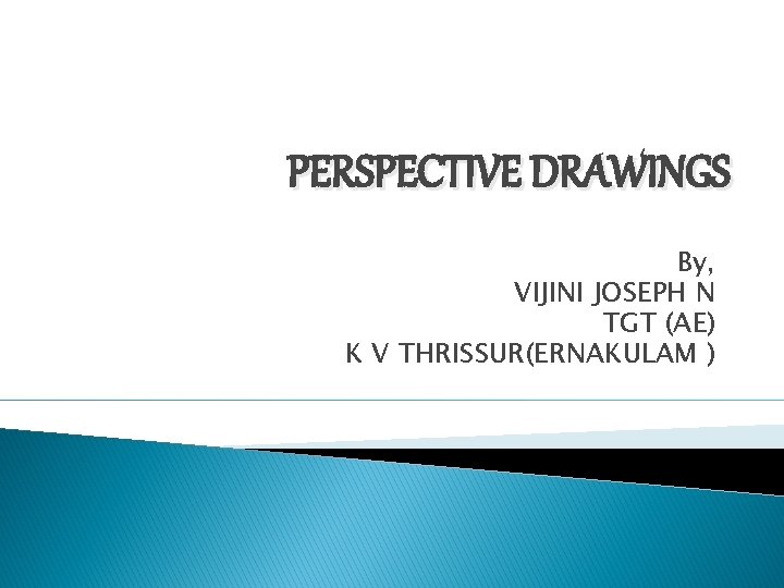 PERSPECTIVE DRAWINGS By, VIJINI JOSEPH N TGT (AE) K V THRISSUR(ERNAKULAM ) 