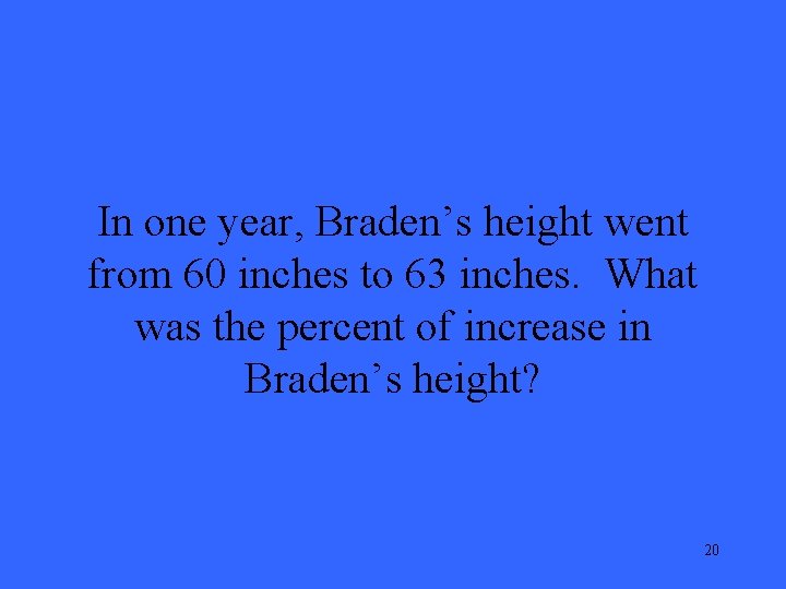 In one year, Braden’s height went from 60 inches to 63 inches. What was