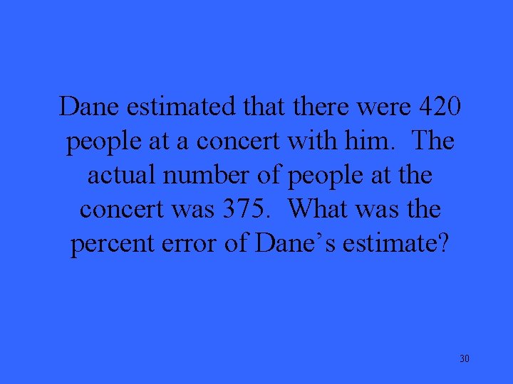 Dane estimated that there were 420 people at a concert with him. The actual