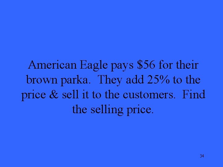American Eagle pays $56 for their brown parka. They add 25% to the price