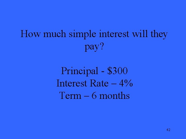 How much simple interest will they pay? Principal - $300 Interest Rate – 4%