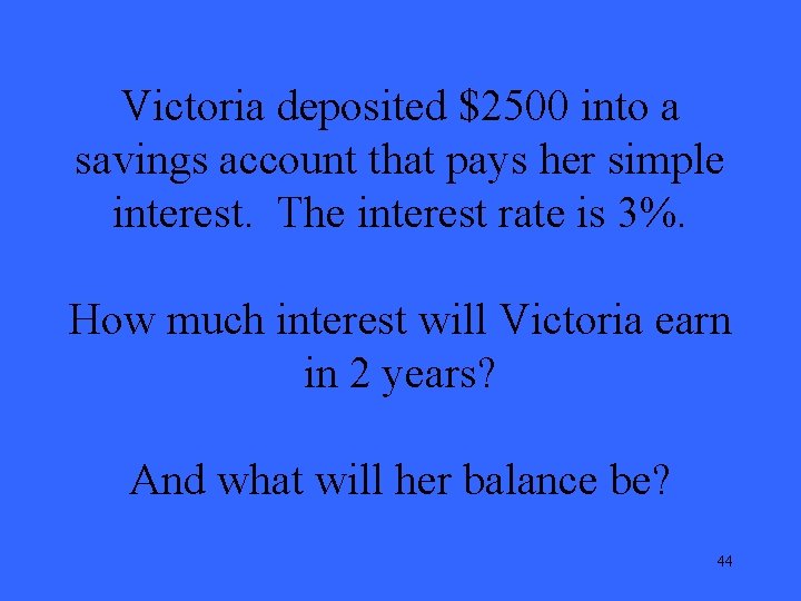 Victoria deposited $2500 into a savings account that pays her simple interest. The interest