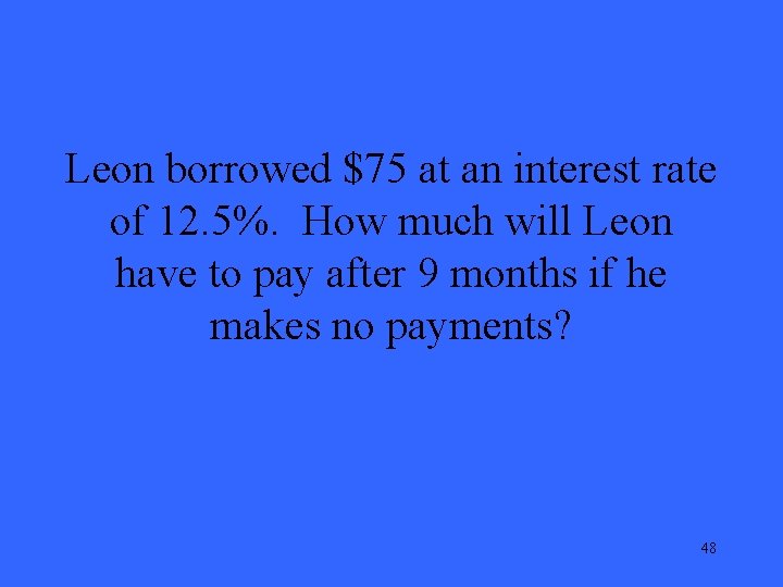 Leon borrowed $75 at an interest rate of 12. 5%. How much will Leon