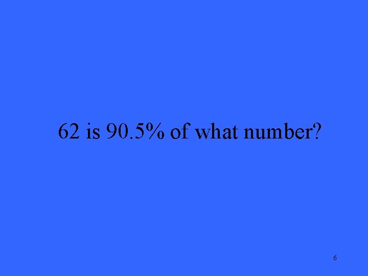 62 is 90. 5% of what number? 6 