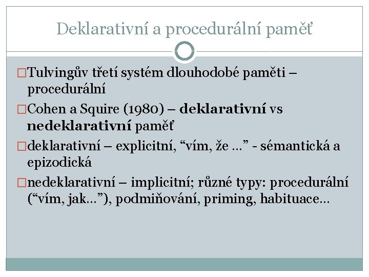 Deklarativní a procedurální paměť �Tulvingův třetí systém dlouhodobé paměti – procedurální �Cohen a Squire