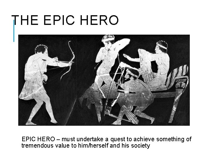 THE EPIC HERO – must undertake a quest to achieve something of tremendous value