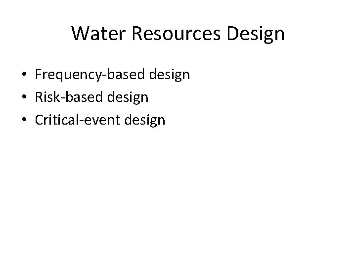 Water Resources Design • Frequency-based design • Risk-based design • Critical-event design 