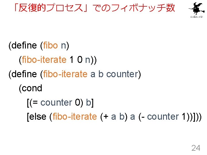 「反復的プロセス」でのフィボナッチ数 (define (fibo n) (fibo-iterate 1 0 n)) (define (fibo-iterate a b counter) (cond