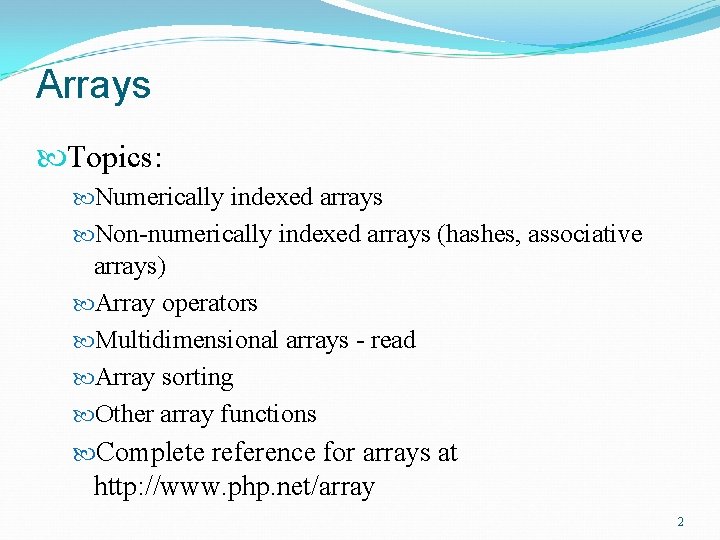 Arrays Topics: Numerically indexed arrays Non-numerically indexed arrays (hashes, associative arrays) Array operators Multidimensional