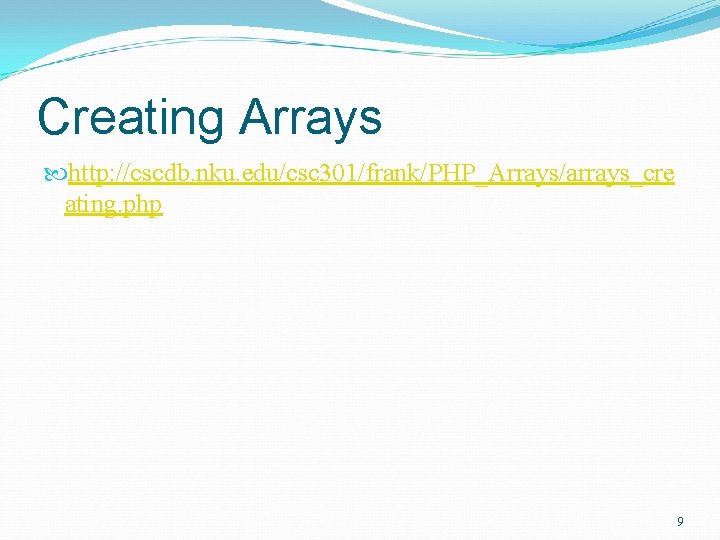 Creating Arrays http: //cscdb. nku. edu/csc 301/frank/PHP_Arrays/arrays_cre ating. php 9 