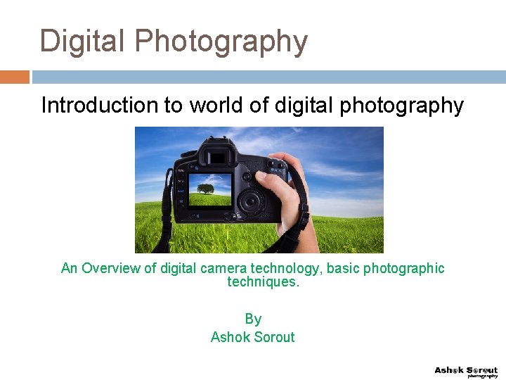 Digital Photography Introduction to world of digital photography An Overview of digital camera technology,