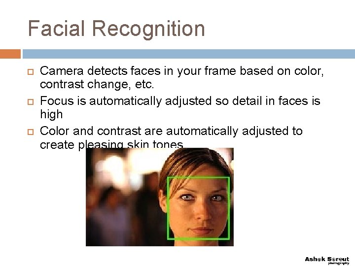 Facial Recognition Camera detects faces in your frame based on color, contrast change, etc.