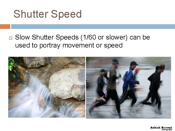 Shutter Speed Slow Shutter Speeds (1/60 or slower) can be used to portray movement