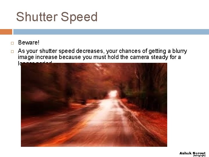 Shutter Speed Beware! As your shutter speed decreases, your chances of getting a blurry