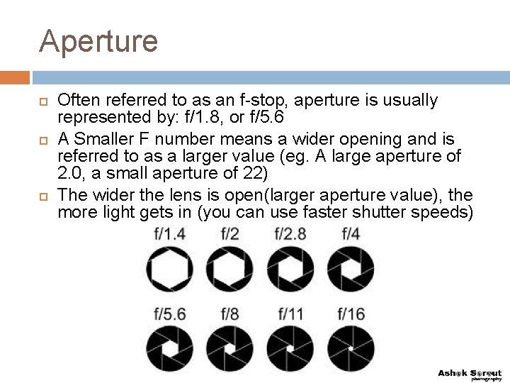 Aperture Often referred to as an f-stop, aperture is usually represented by: f/1. 8,