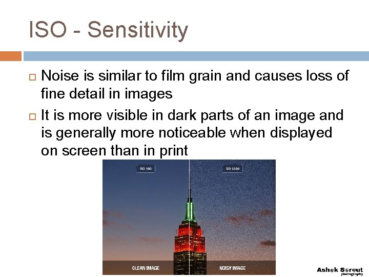 ISO - Sensitivity Noise is similar to film grain and causes loss of fine