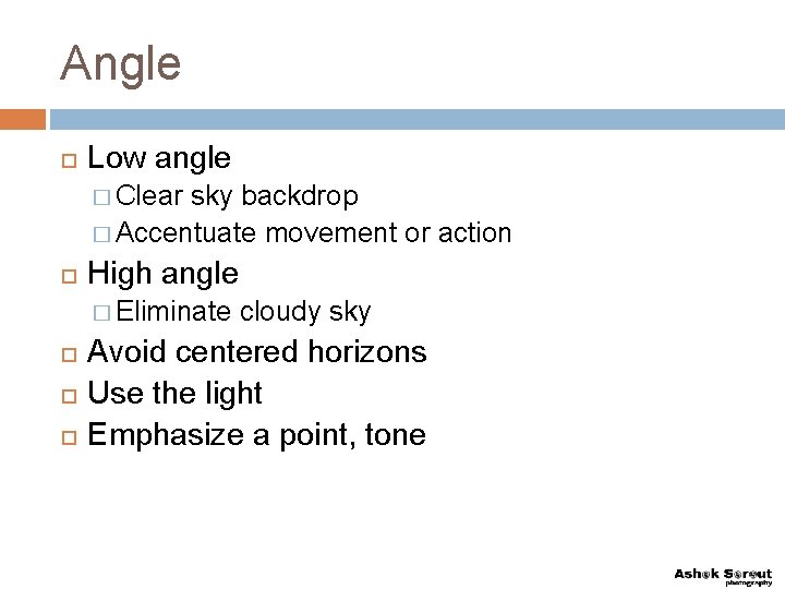 Angle Low angle � Clear sky backdrop � Accentuate movement or action High angle