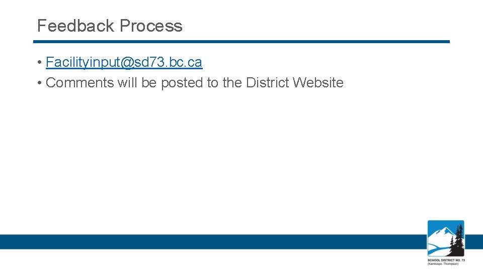 Feedback Process • Facilityinput@sd 73. bc. ca • Comments will be posted to the