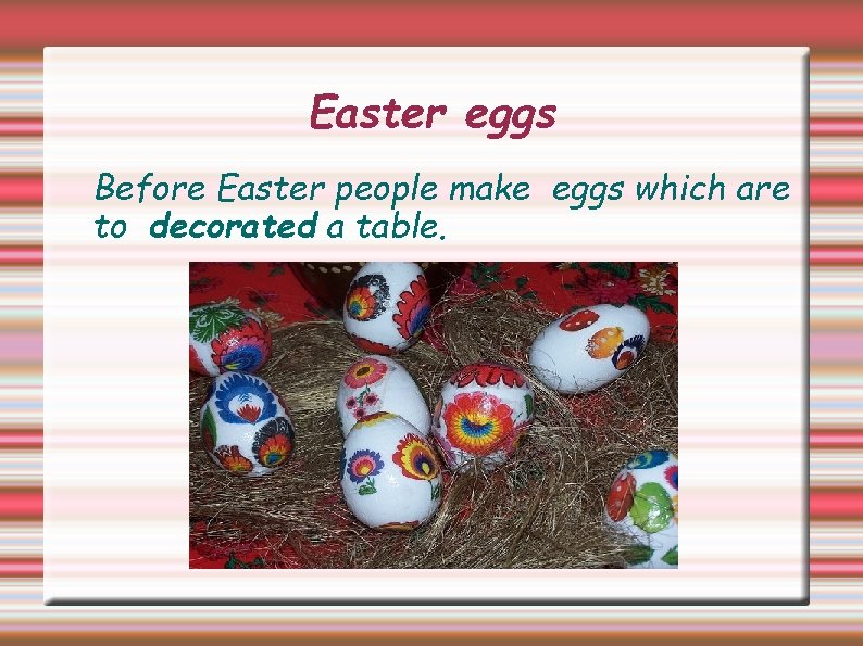 Easter eggs Before Easter people make eggs which are to decorated a table. 