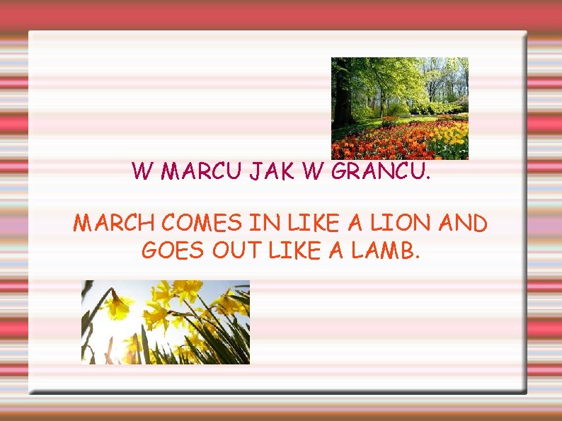 W MARCU JAK W GRANCU. MARCH COMES IN LIKE A LION AND GOES OUT