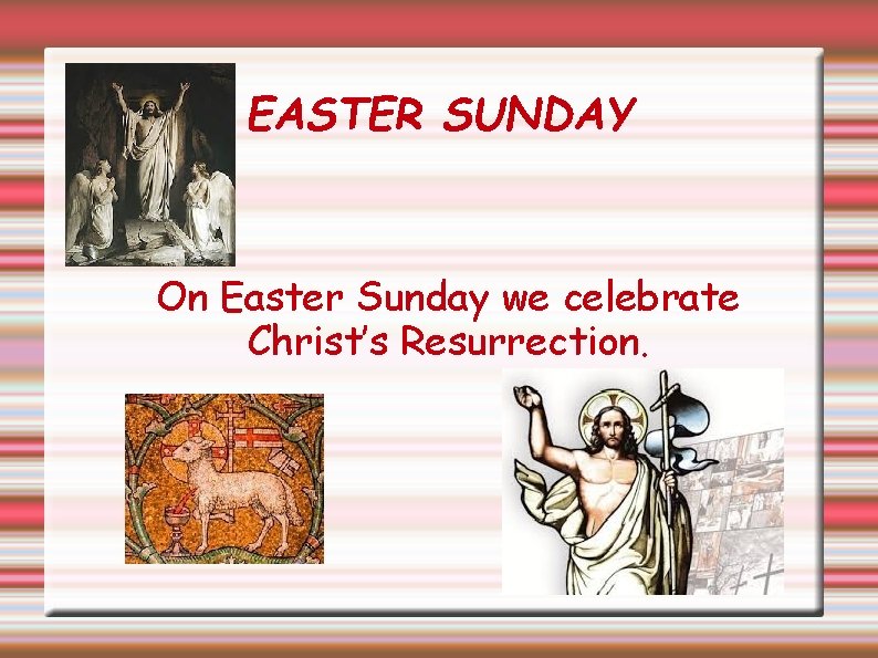 EASTER SUNDAY On Easter Sunday we celebrate Christ’s Resurrection. 