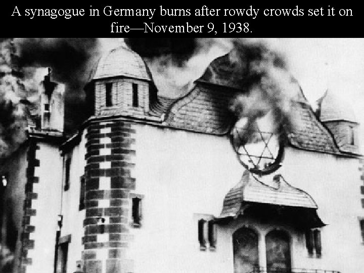 A synagogue in Germany burns after rowdy crowds set it on fire—November 9, 1938.