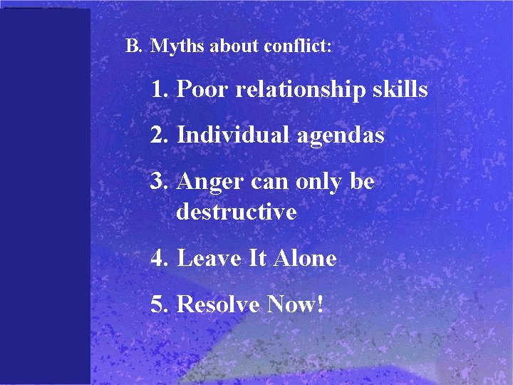 B. Myths about conflict: 1. Poor relationship skills 2. Individual agendas 3. Anger can