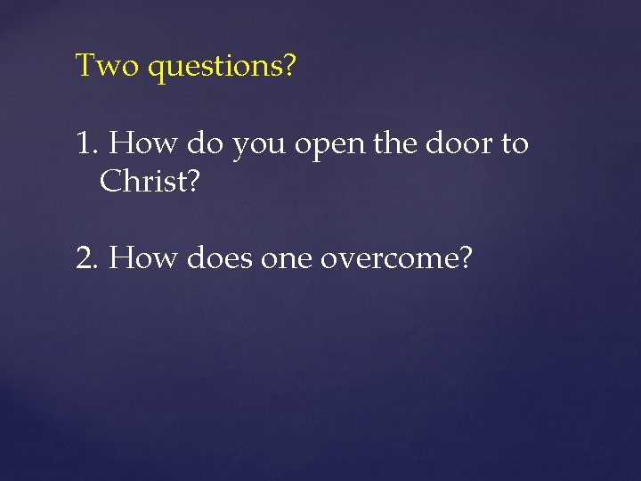 Two questions? 1. How do you open the door to Christ? 2. How does