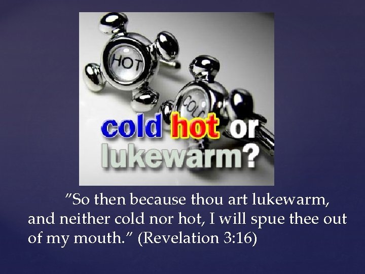 ”So then because thou art lukewarm, and neither cold nor hot, I will spue