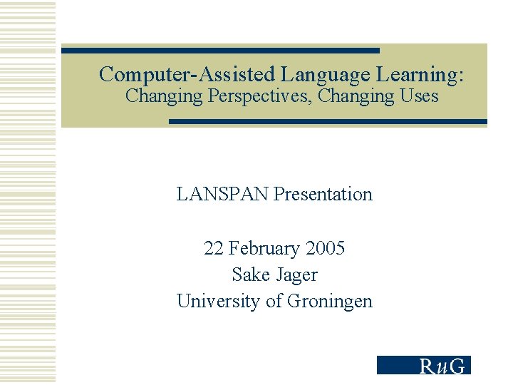 Computer-Assisted Language Learning: Changing Perspectives, Changing Uses LANSPAN Presentation 22 February 2005 Sake Jager