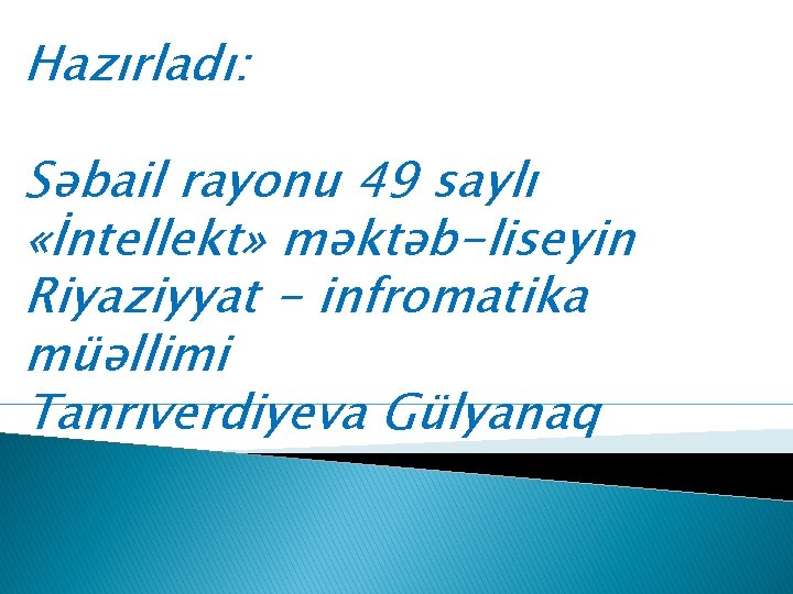 Hazırladı: Səbail rayonu 49 saylı «İntellekt» məktəb-liseyin Riyaziyyat - infromatika müəllimi Tanrıverdiyeva Gülyanaq 